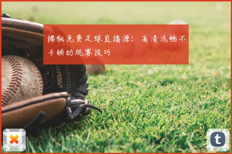 揭秘免费足球直播源：高清流畅不卡顿的观赛技巧