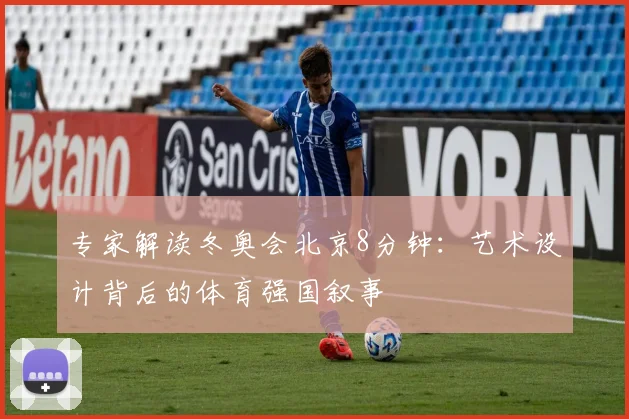 专家解读冬奥会北京8分钟：艺术设计背后的体育强国叙事